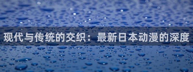 里番acg漫画：现代与传统的交织：最新日本动漫的深度