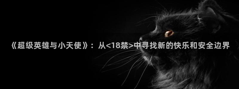 少女漫画里番：《超级英雄与小天使》：从<18禁>中寻找新的快乐和安全边界