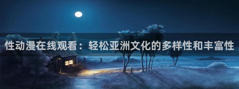 综漫里番小说：性动漫在线观看：轻松亚洲文化的多样性和丰富性