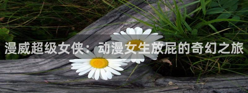 日本里番漫画：漫威超级女侠：动漫女生放屁的奇幻之旅