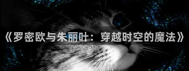 里番h动漫：《罗密欧与朱丽叶：穿越时空的魔法》